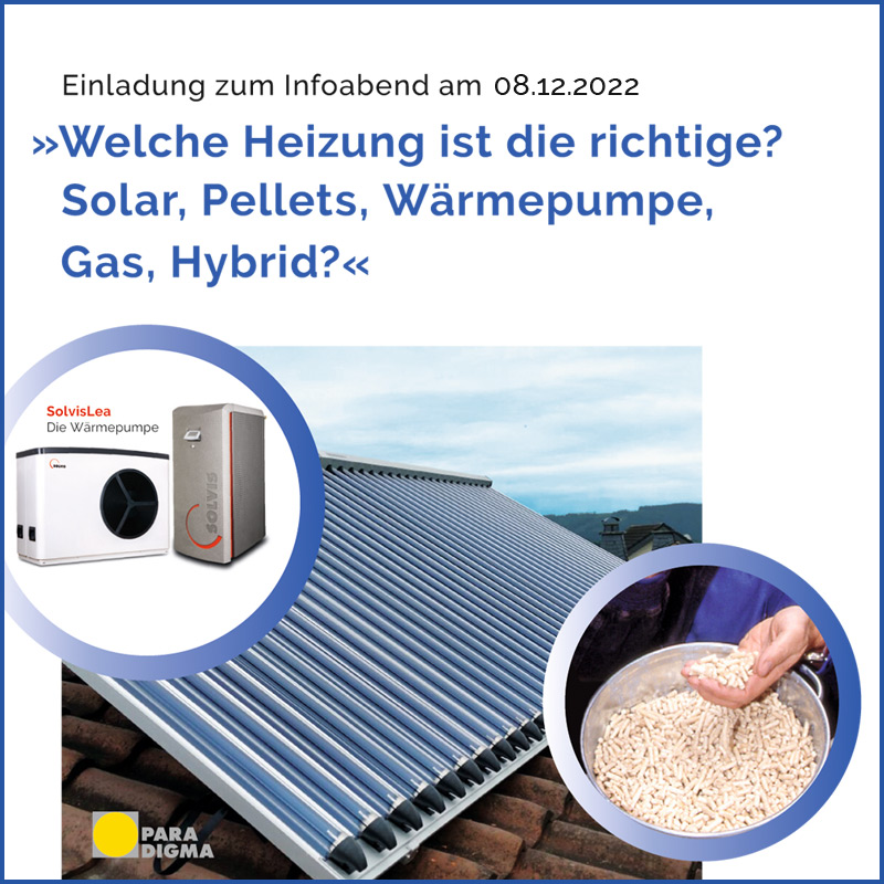 Jetzt Platz reservieren: Unser nächster Infoabend findet am Do. 08. Dezember 2022 statt: Informieren Sie sich über erneuerbare Energien und wie Sie dem Klimawandel und den hohen Energiepreisen entgegentreten können: „Welche Heizung ist die richtige? Solar, Pellets, Wärmepumpe, Gas, Hybrid?“

Erhalten Sie kompetente Antworten auf ihre Fragen zu den verschiedenen Heizsystemen und der hohen staatl. Förderung. Z.B.: Was ist eigentlich eine Hybridheizung und was bringt sie? ...